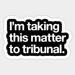 I'm taking this matter to tribunal Sticker